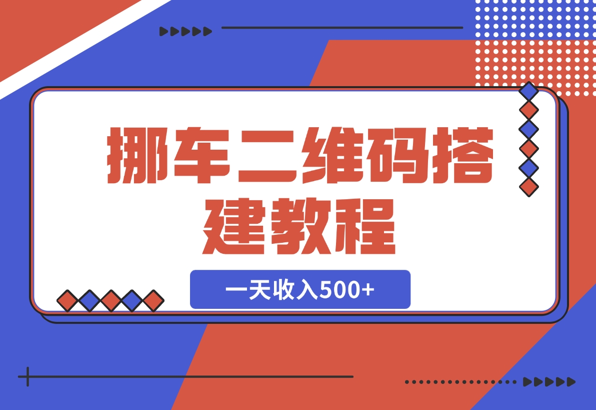 【2024.11.21】挪车二维码搭建教程，小白可零基础上手！一天收入500+，（附源码）-Cos糖心