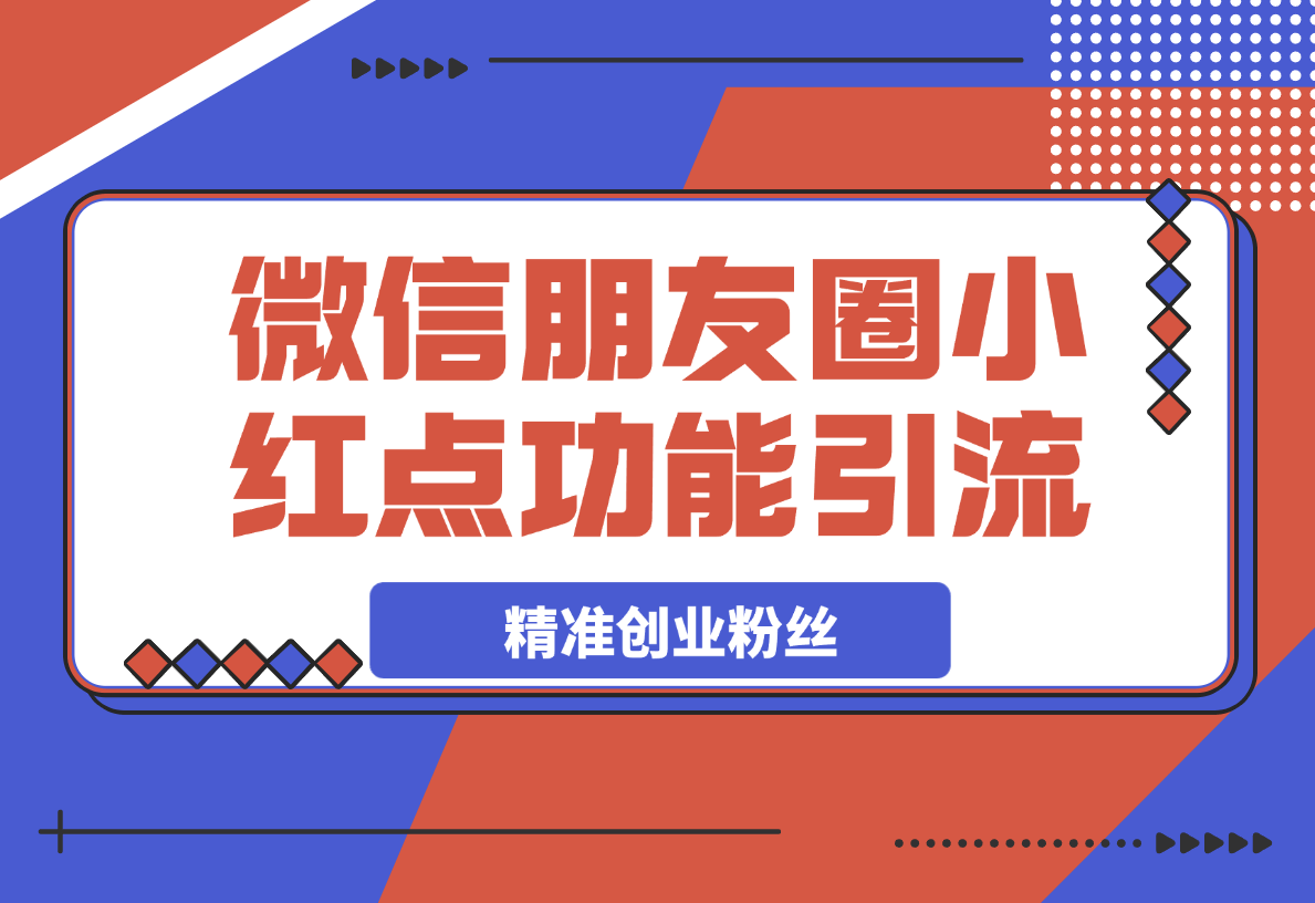 【2025.4.4】利用微信朋友圈小红点功能引流，精准创业粉丝-Cos糖心